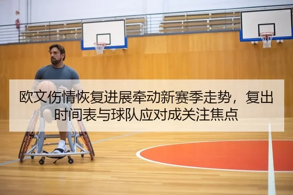 欧文伤情恢复进展牵动新赛季走势，复出时间表与球队应对成关注焦点
